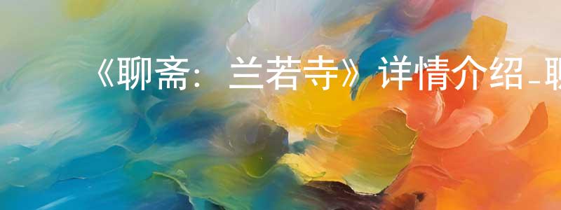 ﻿蔡军强发布﻿《聊斋：兰若寺》详情介绍_聊斋：兰若寺TC国语在线观看_聊斋：兰若寺迅雷下载_动漫剧场